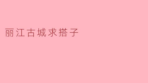 丽江古城求搭子