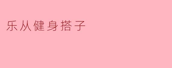 乐从健身搭子在哪可以找到合适的伙伴呢？