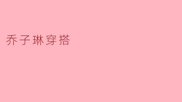 乔子琳穿搭