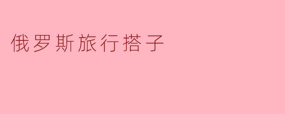 ### 探索俄罗斯:寻找最佳旅行搭子的旅程