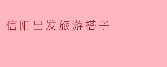 信阳出发旅游搭子