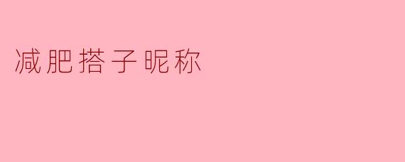 你觉得给减肥搭子起个什么昵称比较好？****