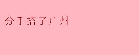 在广州，找到一个分手搭子真的有用吗？****