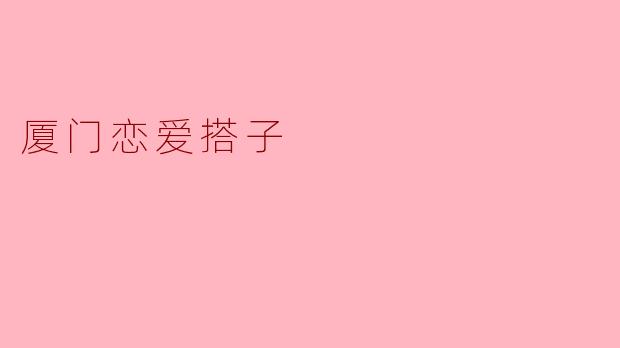 厦门恋爱搭子