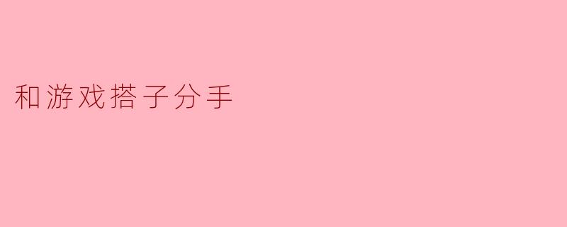### 和游戏搭子分手的思考