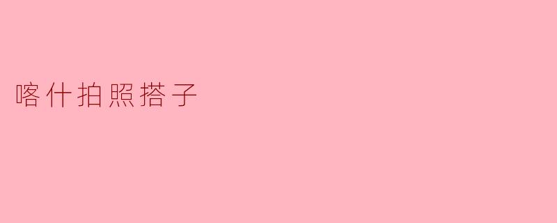 喀什拍照搭子
