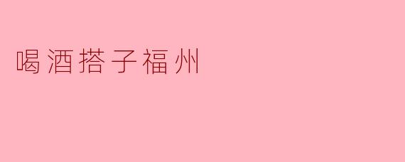 喝酒搭子福州