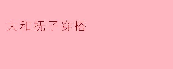 ### 探索大和抚子的穿搭魅力:和风与现代的完美结合
