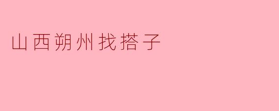 山西朔州找搭子