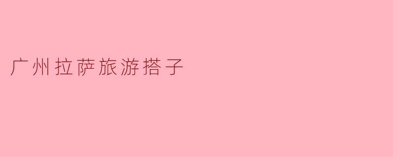 ### 探索广州与拉萨的灵魂之旅:寻找旅游搭子