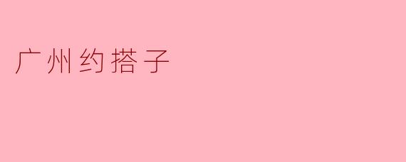 广州约搭子