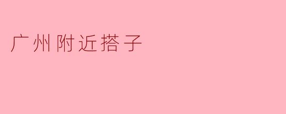 广州附近搭子