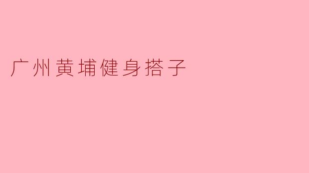 广州黄埔健身搭子