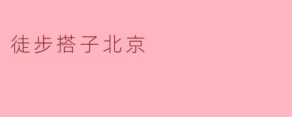 ### 徒步搭子北京:与城市的亲密接触