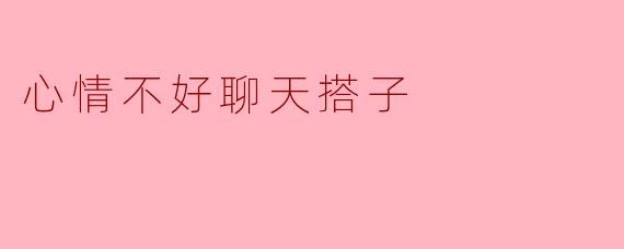 最近心情不好，有没有推荐的聊天搭子？