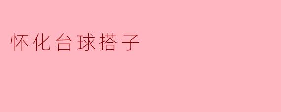 怀化的台球搭子有什么好玩的地方吗？