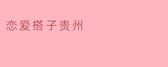 恋爱搭子贵州