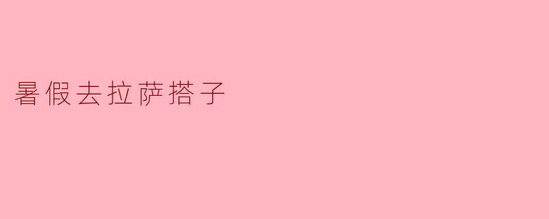 暑假去拉萨搭子