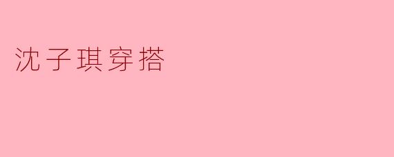 沈子琪穿搭