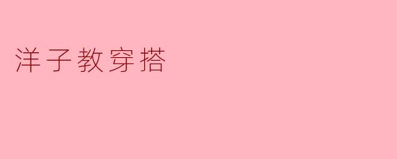 洋子教穿搭的秘诀是什么?****