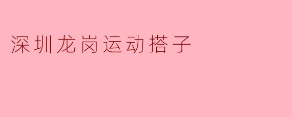 深圳龙岗运动搭子