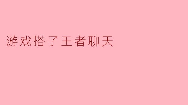 游戏搭子王者聊天