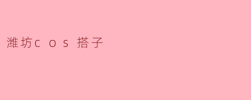 潍坊的cos搭子在哪里可以找到,有没有什么推荐的活动?