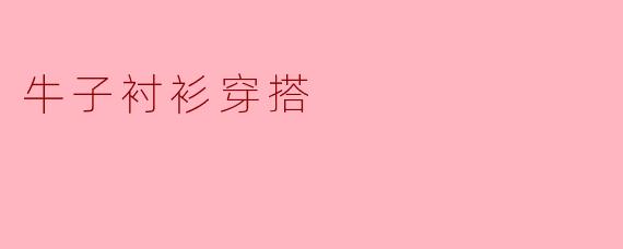 牛子衬衫穿搭