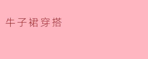 牛子裙搭配什么上衣比较好看？