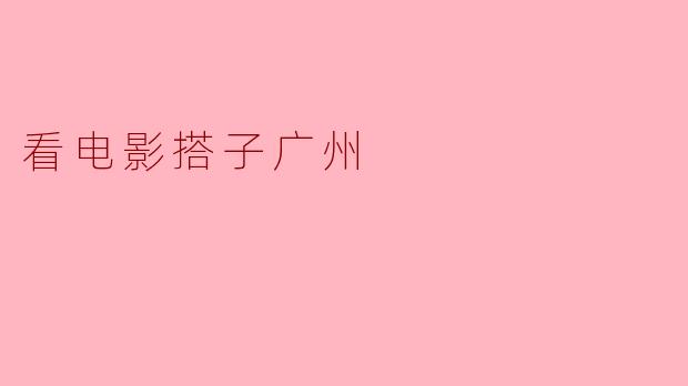 看电影搭子广州