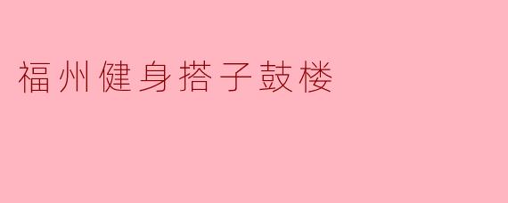 探索福州健身搭子:在鼓楼区的健康生活新方式