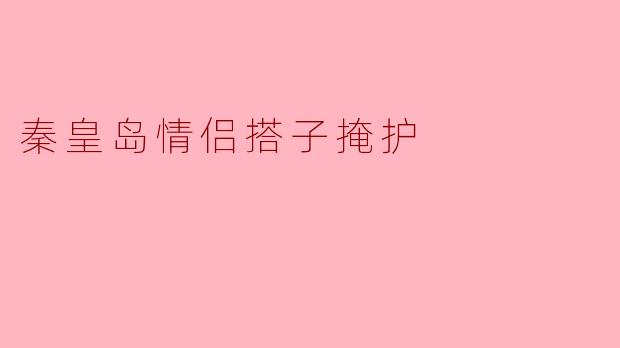 秦皇岛情侣搭子掩护