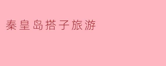 秦皇岛搭子旅游