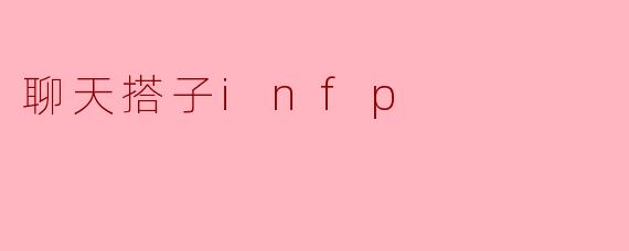### 聊天搭子 INFP:心灵沟通的最佳伙伴