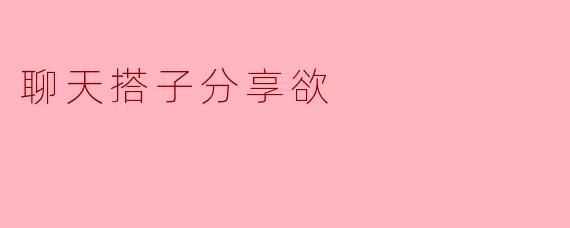 聊天搭子分享欲