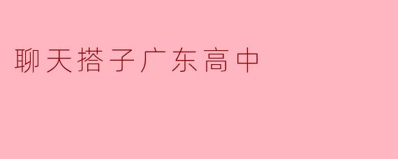 聊天搭子广东高中