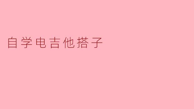 自学电吉他的搭子之路:从零开始的音乐探索