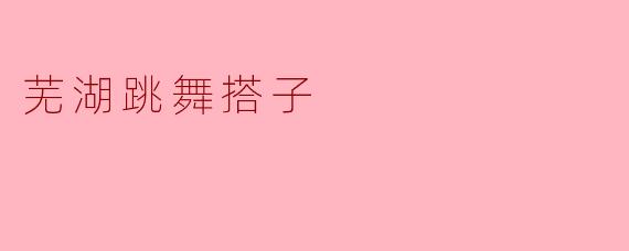 芜湖跳舞搭子是怎么回事？