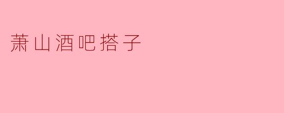 ### 探索萧山酒吧搭子的魅力与文化