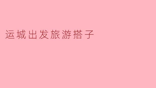 运城出发旅游搭子