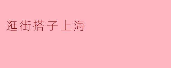 在上海,找一个逛街搭子有什么好的推荐吗?