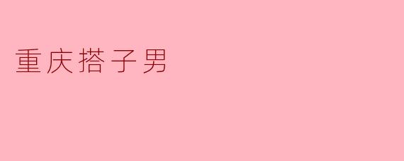 深度探讨“重庆搭子男”现象:现代社会中的陪伴与友情