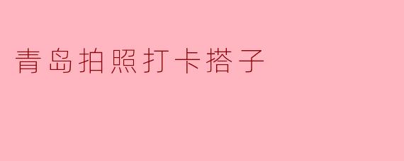### 青岛拍照打卡搭子:记录美好瞬间的最佳伙伴