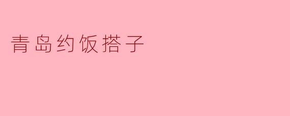 青岛的约饭搭子怎么玩？****