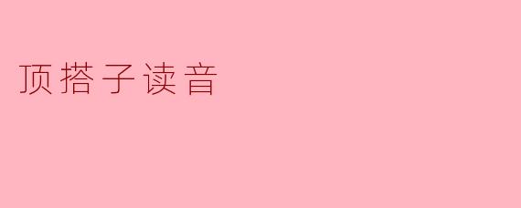 ### 顶搭子读音的探讨