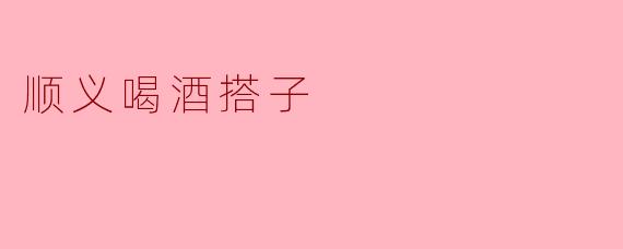 顺义喝酒搭子
