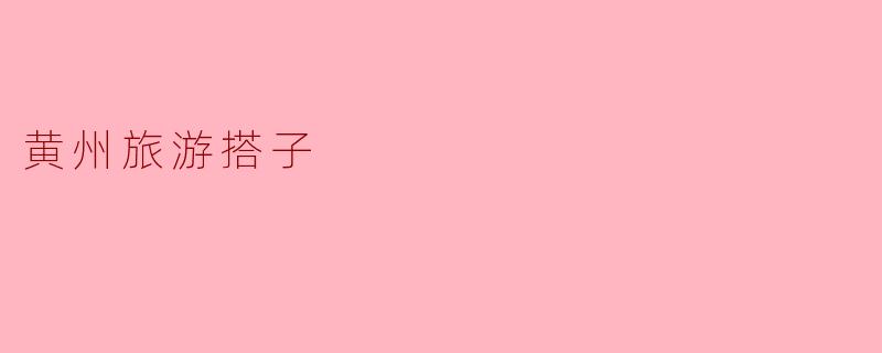 黄州旅游搭子的完美选择:探寻历史与自然的交融