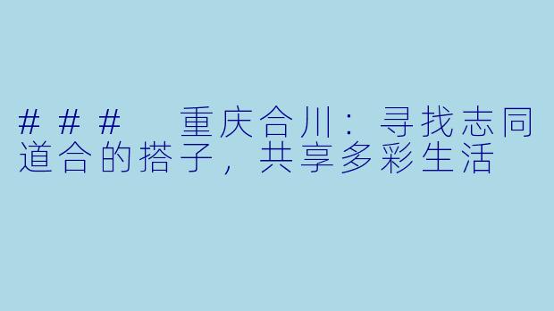 ### 重庆合川：寻找志同道合的搭子，共享多彩生活