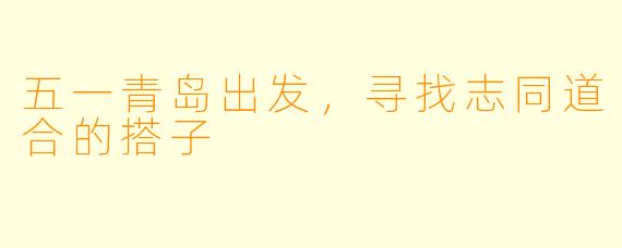 五一青岛出发，寻找志同道合的搭子