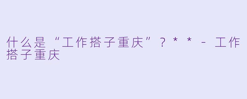 什么是“工作搭子重庆”？**-工作搭子重庆